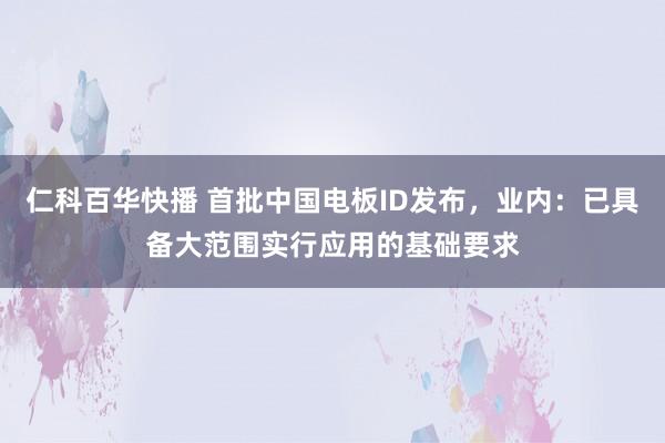 仁科百华快播 首批中国电板ID发布，业内：已具备大范围实行应用的基础要求