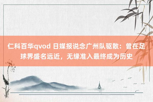 仁科百华qvod 日媒报说念广州队驱散：曾在足球界盛名远近，无缘准入最终成为历史
