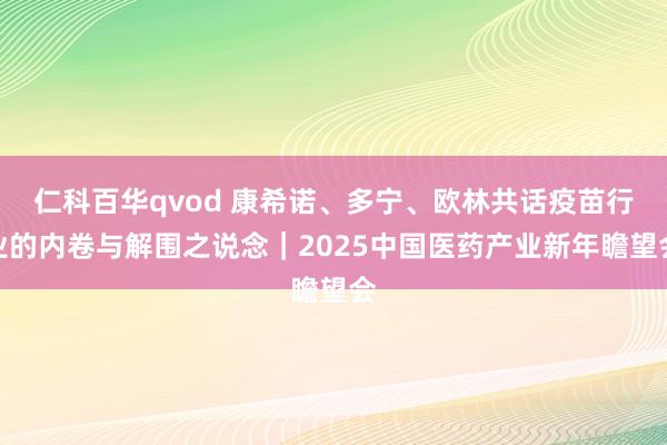 仁科百华qvod 康希诺、多宁、欧林共话疫苗行业的内卷与解围之说念｜2025中国医药产业新年瞻望会