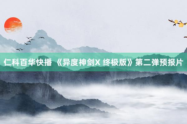 仁科百华快播 《异度神剑X 终极版》第二弹预报片