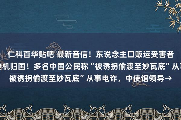 仁科百华贴吧 最新音信！东说念主口贩运受害者，演员王星已从曼谷登机归国！多名中国公民称“被诱拐偷渡至妙瓦底”从事电诈，中使馆领导→