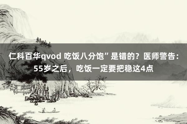 仁科百华qvod 吃饭八分饱”是错的？医师警告：55岁之后，吃饭一定要把稳这4点