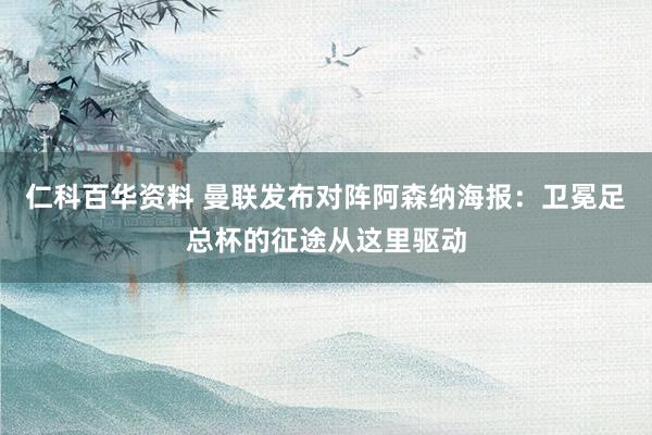 仁科百华资料 曼联发布对阵阿森纳海报：卫冕足总杯的征途从这里驱动