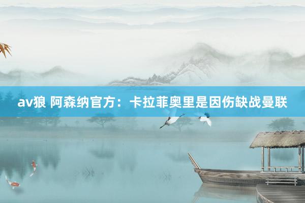 av狼 阿森纳官方：卡拉菲奥里是因伤缺战曼联