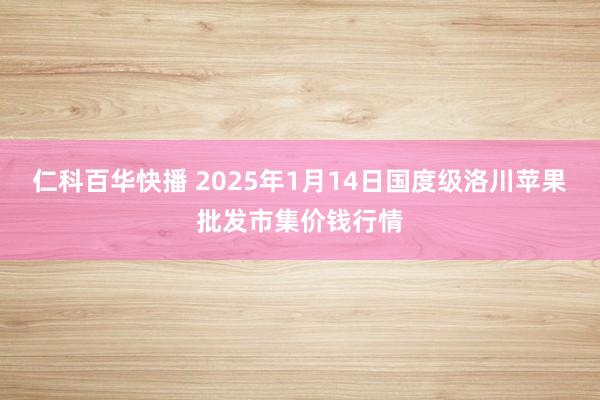 仁科百华快播 2025年1月14日国度级洛川苹果批发市集价钱行情