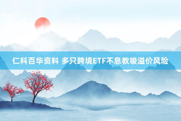 仁科百华资料 多只跨境ETF不息教唆溢价风险