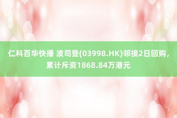 仁科百华快播 波司登(03998.HK)邻接2日回购，累计斥资1868.84万港元