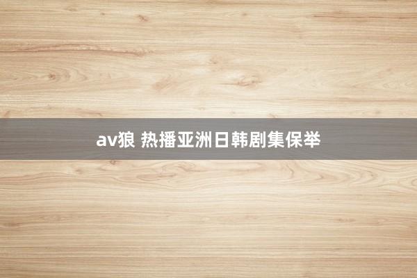 av狼 热播亚洲日韩剧集保举