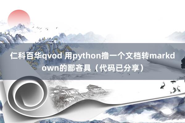 仁科百华qvod 用python撸一个文档转markdown的鄙吝具（代码已分享）