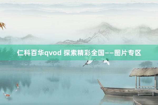 仁科百华qvod 探索精彩全国——图片专区