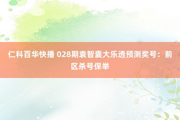 仁科百华快播 028期袁智囊大乐透预测奖号：前区杀号保举