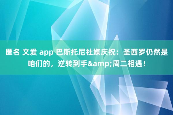 匿名 文爱 app 巴斯托尼社媒庆祝：圣西罗仍然是咱们的，逆转到手&周二相遇！