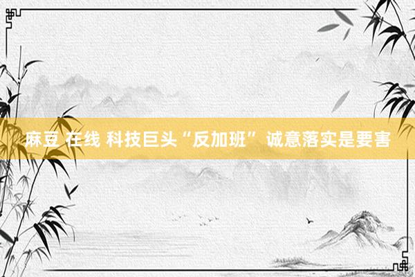 麻豆 在线 科技巨头“反加班” 诚意落实是要害