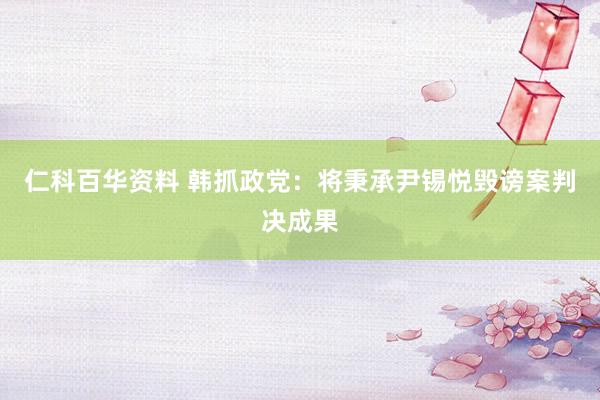 仁科百华资料 韩抓政党：将秉承尹锡悦毁谤案判决成果