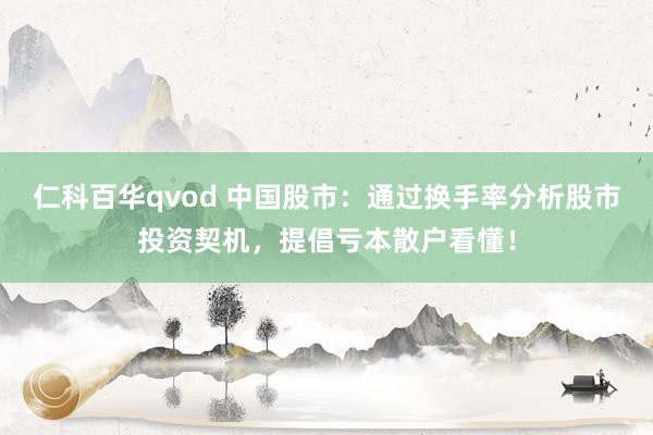 仁科百华qvod 中国股市：通过换手率分析股市投资契机，提倡亏本散户看懂！