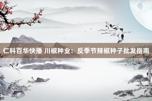 仁科百华快播 川椒种业：反季节辣椒种子批发指南