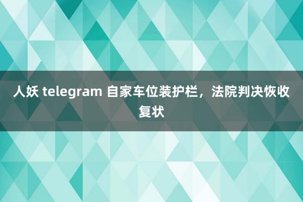 人妖 telegram 自家车位装护栏，法院判决恢收复状