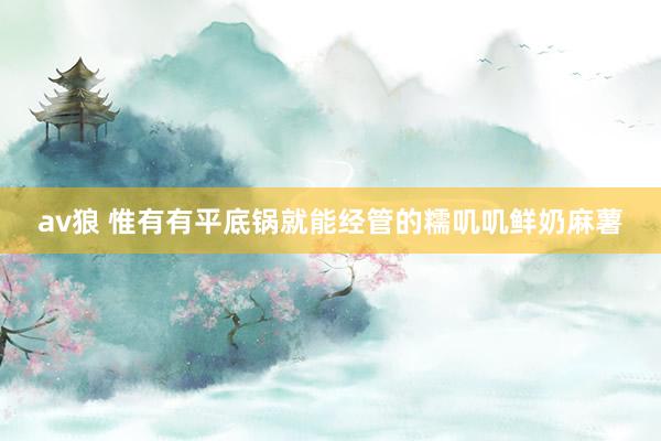 av狼 惟有有平底锅就能经管的糯叽叽鲜奶麻薯