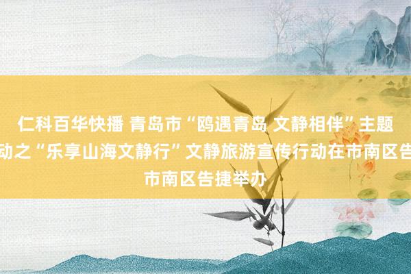 仁科百华快播 青岛市“鸥遇青岛 文静相伴”主题系列行动之“乐享山海文静行”文静旅游宣传行动在市南区告捷举办