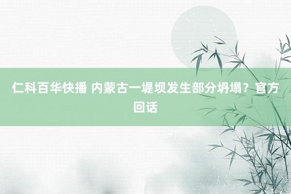 仁科百华快播 内蒙古一堤坝发生部分坍塌？官方回话