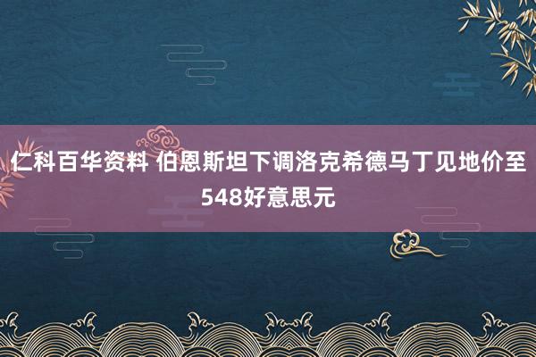 仁科百华资料 伯恩斯坦下调洛克希德马丁见地价至548好意思元
