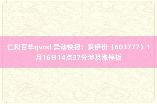 仁科百华qvod 异动快报：来伊份（603777）1月16日14点37分涉及涨停板