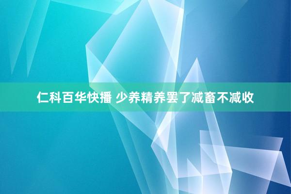 仁科百华快播 少养精养罢了减畜不减收