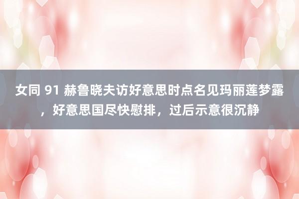 女同 91 赫鲁晓夫访好意思时点名见玛丽莲梦露，好意思国尽快慰排，过后示意很沉静