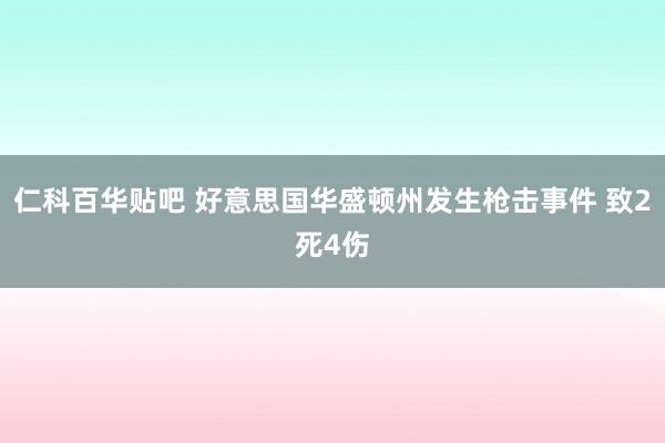 仁科百华贴吧 好意思国华盛顿州发生枪击事件 致2死4伤