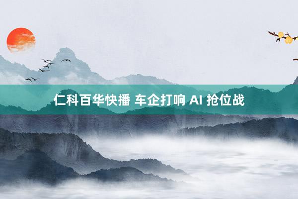 仁科百华快播 车企打响 AI 抢位战