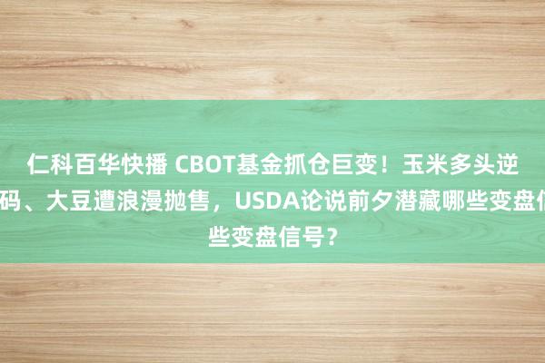 仁科百华快播 CBOT基金抓仓巨变！玉米多头逆势加码、大豆遭浪漫抛售，USDA论说前夕潜藏哪些变盘信号？