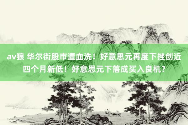 av狼 华尔街股市遭血洗！好意思元再度下挫创近四个月新低！好意思元下落成买入良机？