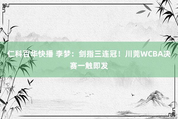 仁科百华快播 李梦：剑指三连冠！川莞WCBA决赛一触即发