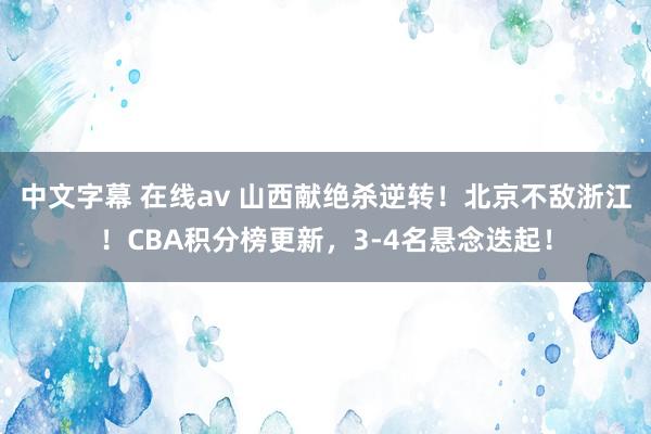 中文字幕 在线av 山西献绝杀逆转！北京不敌浙江！CBA积分榜更新，3-4名悬念迭起！