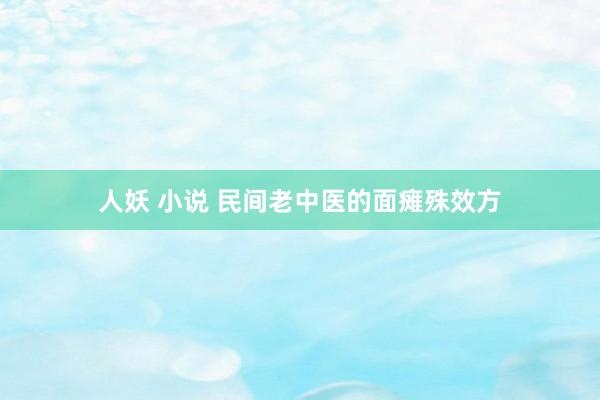 人妖 小说 民间老中医的面瘫殊效方