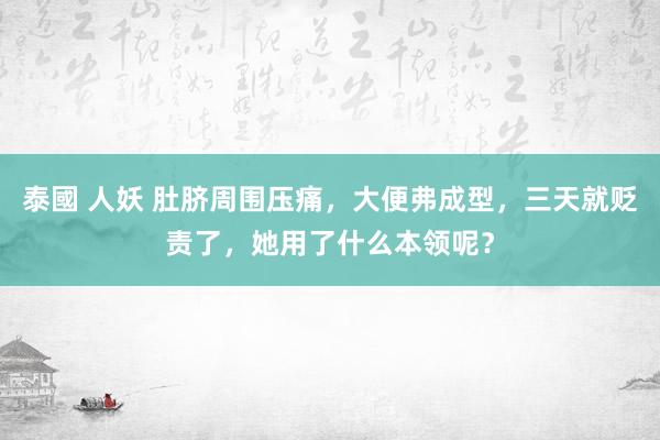 泰國 人妖 肚脐周围压痛，大便弗成型，三天就贬责了，她用了什么本领呢？