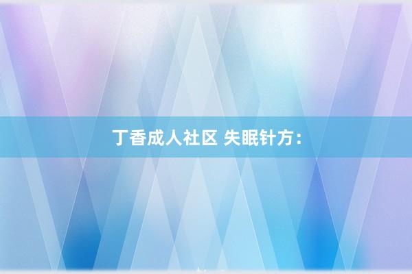 丁香成人社区 失眠针方：