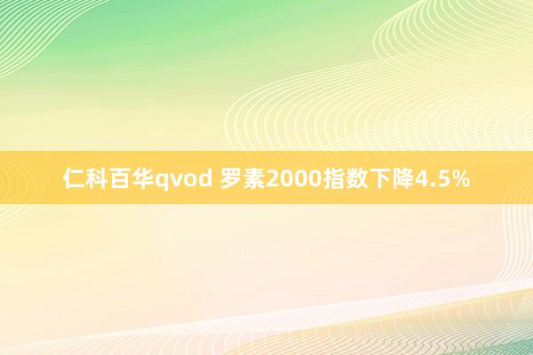 仁科百华qvod 罗素2000指数下降4.5%