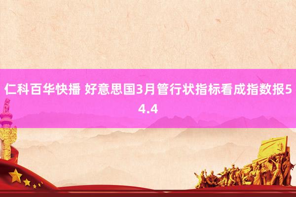 仁科百华快播 好意思国3月管行状指标看成指数报54.4