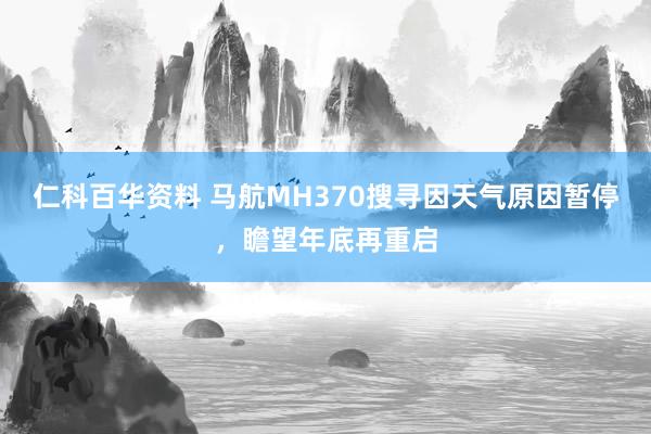 仁科百华资料 马航MH370搜寻因天气原因暂停，瞻望年底再重启