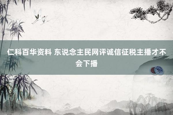 仁科百华资料 东说念主民网评诚信征税主播才不会下播