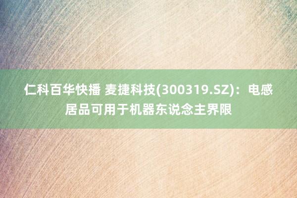 仁科百华快播 麦捷科技(300319.SZ)：电感居品可用于机器东说念主界限