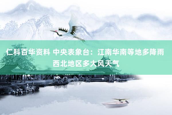 仁科百华资料 中央表象台：江南华南等地多降雨 西北地区多大风天气
