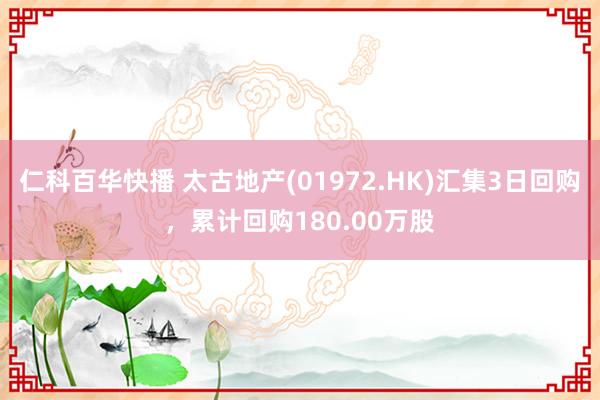 仁科百华快播 太古地产(01972.HK)汇集3日回购，累计回购180.00万股