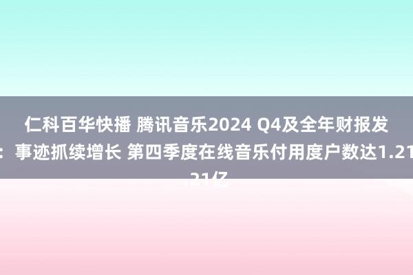 仁科百华快播 腾讯音乐2024 Q4及全年财报发布：事迹抓续增长 第四季度在线音乐付用度户数达1.21亿