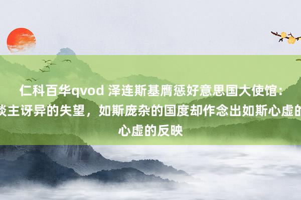 仁科百华qvod 泽连斯基膺惩好意思国大使馆:令东谈主讶异的失望,如斯庞杂的国度却作念出如斯心虚的反映