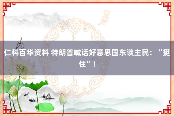 仁科百华资料 特朗普喊话好意思国东谈主民:“挺住”!