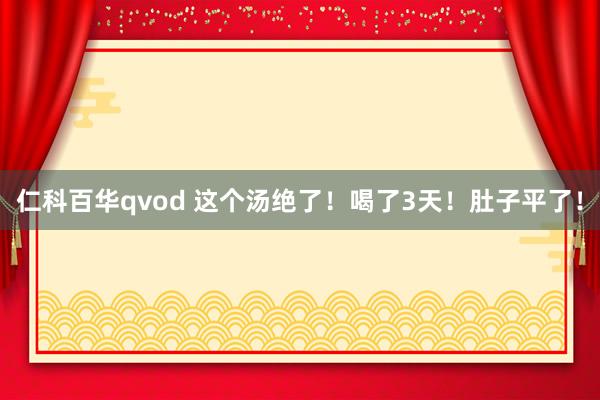 仁科百华qvod 这个汤绝了！喝了3天！肚子平了！