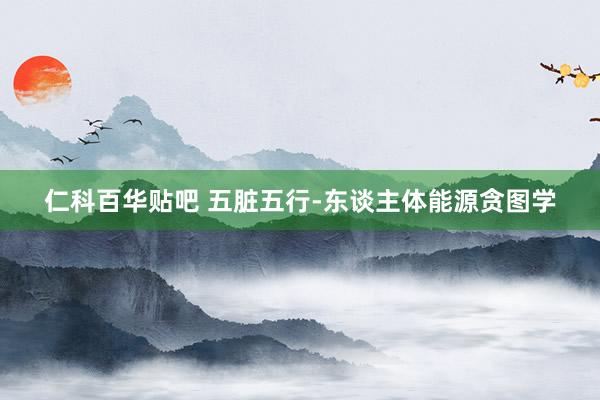 仁科百华贴吧 五脏五行-东谈主体能源贪图学