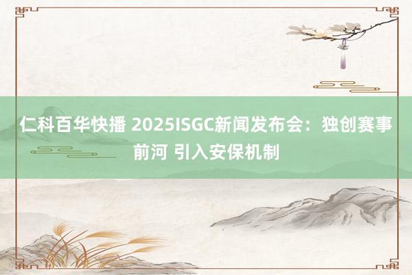 仁科百华快播 2025ISGC新闻发布会：独创赛事前河 引入安保机制